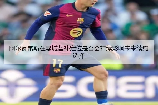 阿尔瓦雷斯在曼城替补定位是否会持续影响未来续约选择