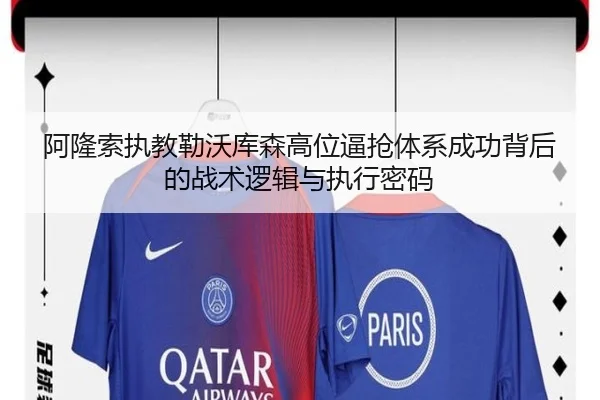 阿隆索执教勒沃库森高位逼抢体系成功背后的战术逻辑与执行密码