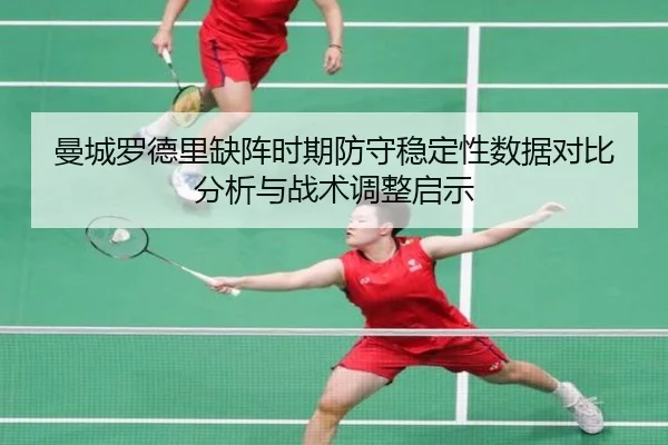 曼城罗德里缺阵时期防守稳定性数据对比分析与战术调整启示