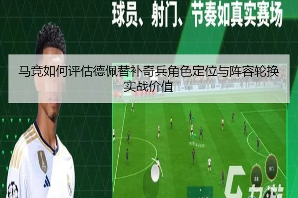 马竞如何评估德佩替补奇兵角色定位与阵容轮换实战价值